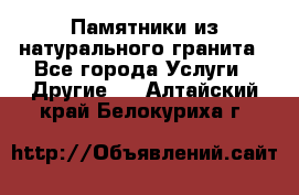 Памятники из натурального гранита - Все города Услуги » Другие   . Алтайский край,Белокуриха г.